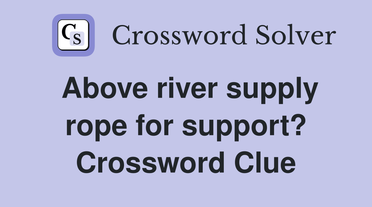 Above river supply rope for support? Crossword Clue Answers Crossword Solver
